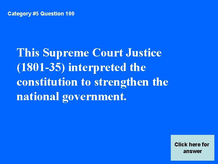 Category #5 Question 100 This Supreme Court Justice (1801 -35) interpreted the constitution to