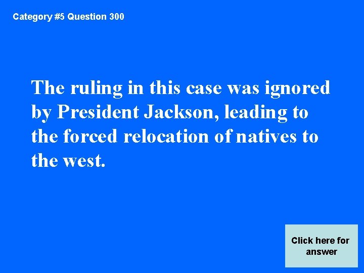 Category #5 Question 300 The ruling in this case was ignored by President Jackson,