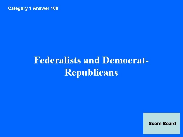 Category 1 Answer 100 Federalists and Democrat. Republicans Score Board 
