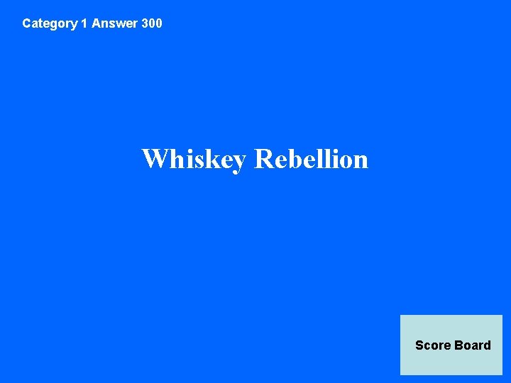 Category 1 Answer 300 Whiskey Rebellion Score Board 