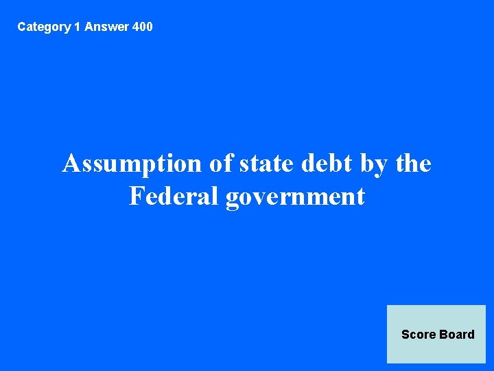 Category 1 Answer 400 Assumption of state debt by the Federal government Score Board