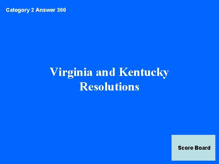 Category 2 Answer 300 Virginia and Kentucky Resolutions Score Board 