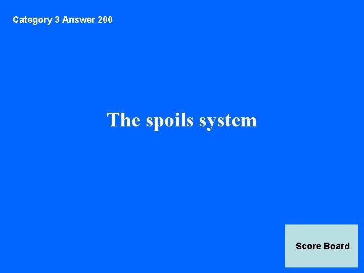 Category 3 Answer 200 The spoils system Score Board 