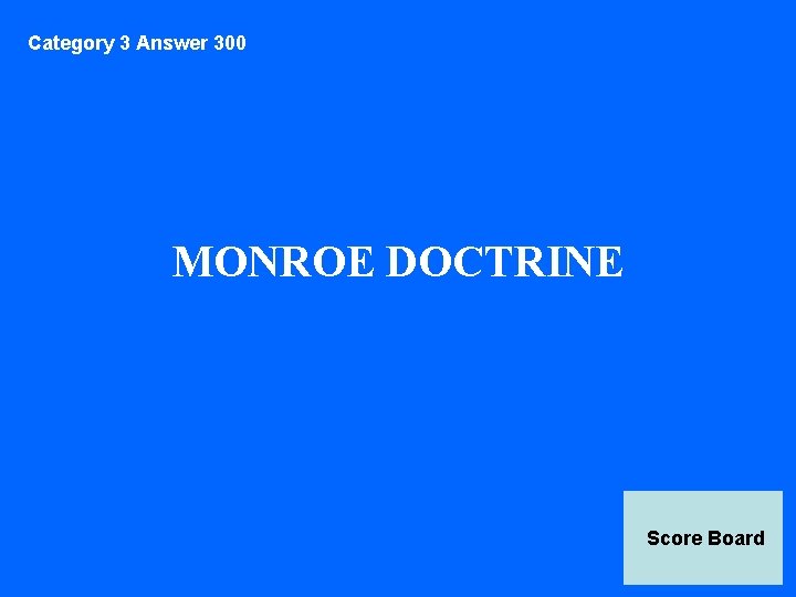 Category 3 Answer 300 MONROE DOCTRINE Score Board 
