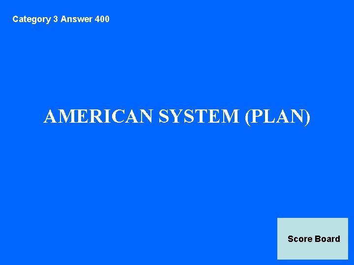 Category 3 Answer 400 AMERICAN SYSTEM (PLAN) Score Board 