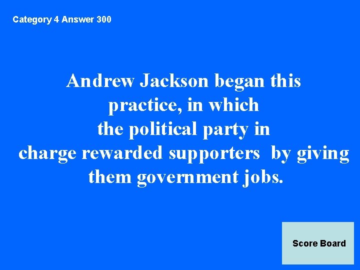 Category 4 Answer 300 Andrew Jackson began this practice, in which the political party