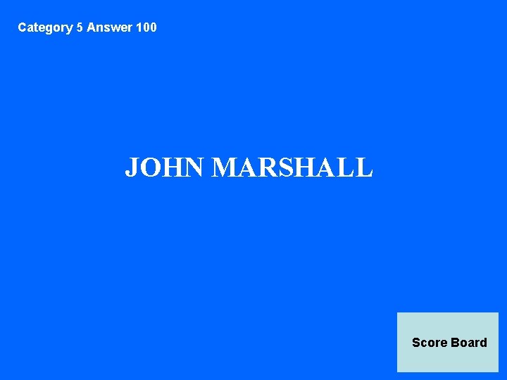 Category 5 Answer 100 JOHN MARSHALL Score Board 