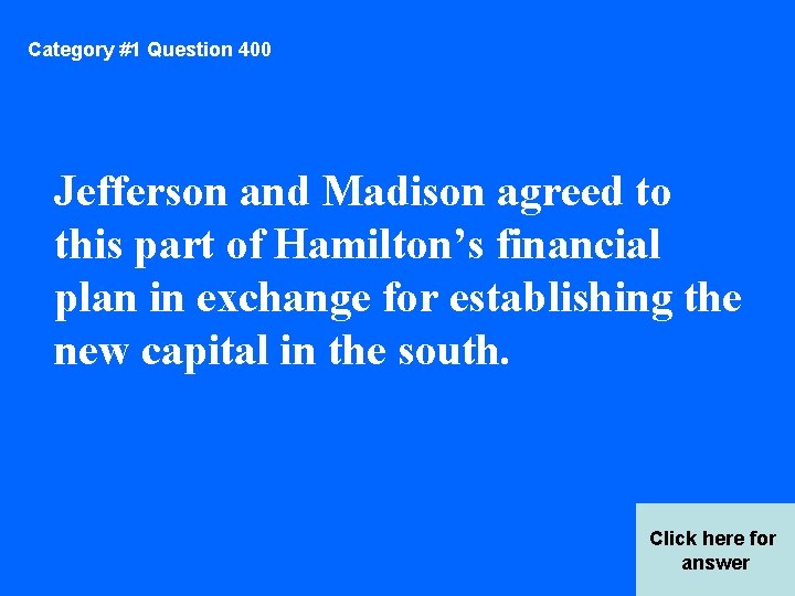 Category #1 Question 400 Jefferson and Madison agreed to this part of Hamilton’s financial