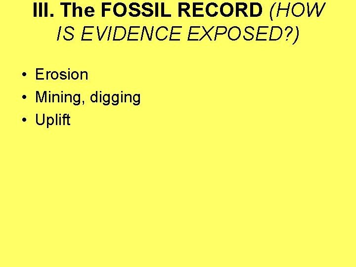 III. The FOSSIL RECORD (HOW IS EVIDENCE EXPOSED? ) • Erosion • Mining, digging