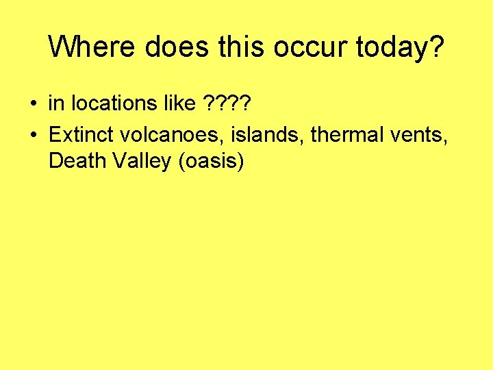 Where does this occur today? • in locations like ? ? • Extinct volcanoes,