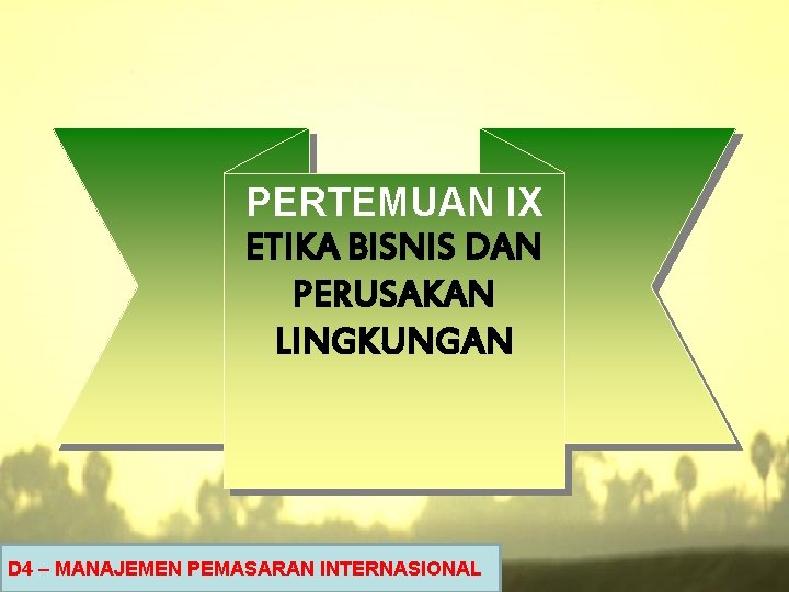 PERTEMUAN IX ETIKA BISNIS DAN PERUSAKAN LINGKUNGAN D 4 – MANAJEMEN PEMASARAN INTERNASIONAL 