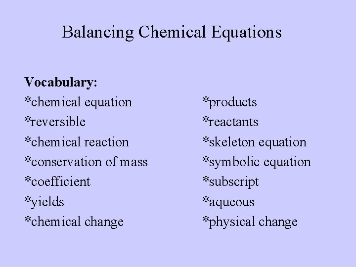 Balancing Chemical Equations Vocabulary: *chemical equation *reversible *chemical reaction *conservation of mass *coefficient *yields