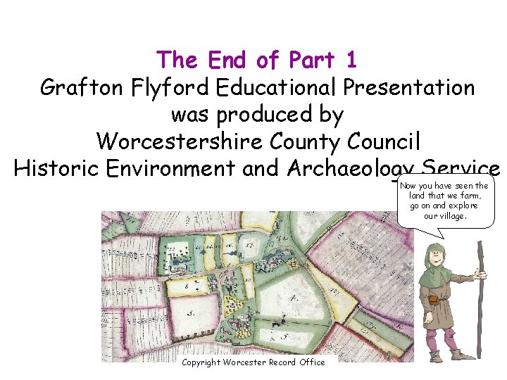 The End of Part 1 Grafton Flyford Educational Presentation was produced by Worcestershire County