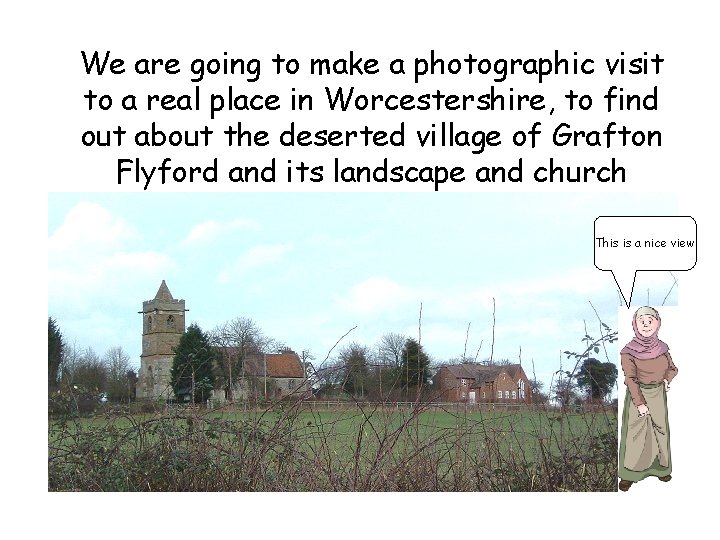 We are going to make a photographic visit to a real place in Worcestershire,