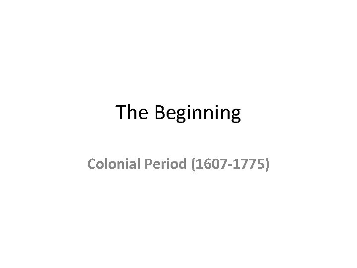 The Beginning Colonial Period (1607 -1775) 