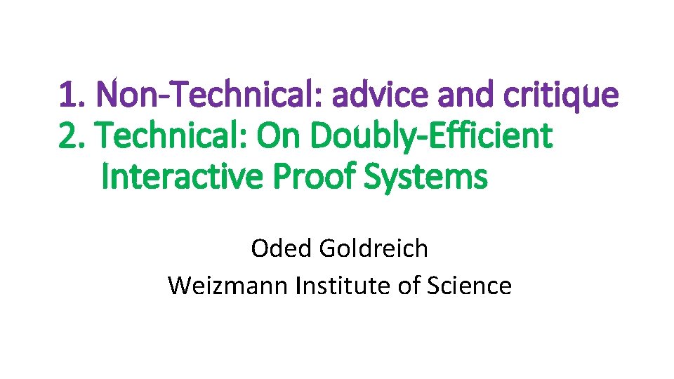 1. Non-Technical: advice and critique 2. Technical: On Doubly-Efficient Interactive Proof Systems Oded Goldreich