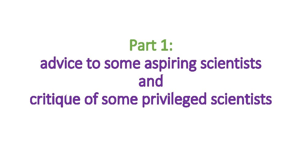Part 1: advice to some aspiring scientists and critique of some privileged scientists 
