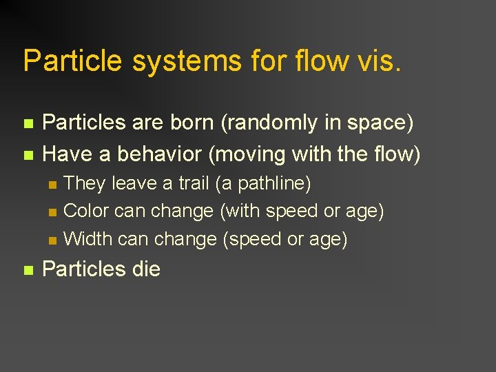 Particle systems for flow vis. n n Particles are born (randomly in space) Have