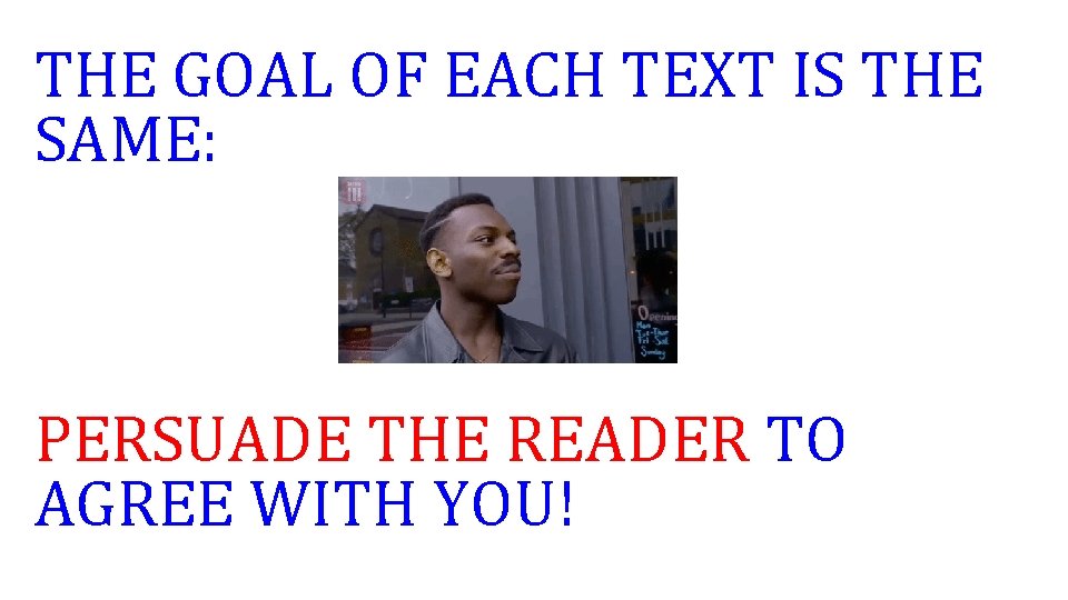THE GOAL OF EACH TEXT IS THE SAME: PERSUADE THE READER TO AGREE WITH