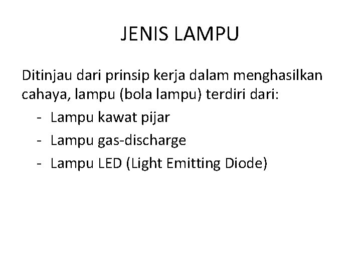JENIS LAMPU Ditinjau dari prinsip kerja dalam menghasilkan cahaya, lampu (bola lampu) terdiri dari: