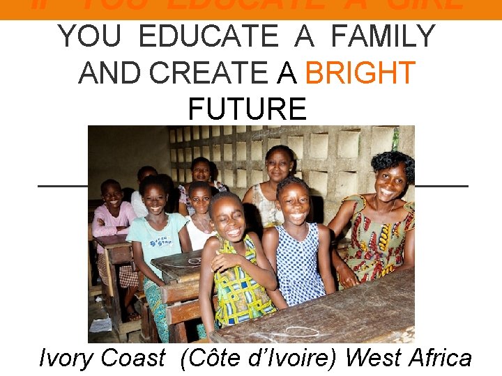 IF YOU EDUCATE A GIRL YOU EDUCATE A FAMILY AND CREATE A BRIGHT FUTURE