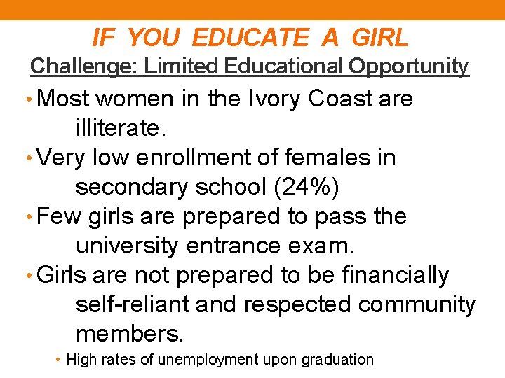 IF YOU EDUCATE A GIRL Challenge: Limited Educational Opportunity • Most women in the