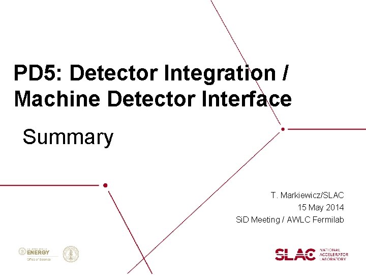 PD 5: Detector Integration / Machine Detector Interface Summary T. Markiewicz/SLAC 15 May 2014