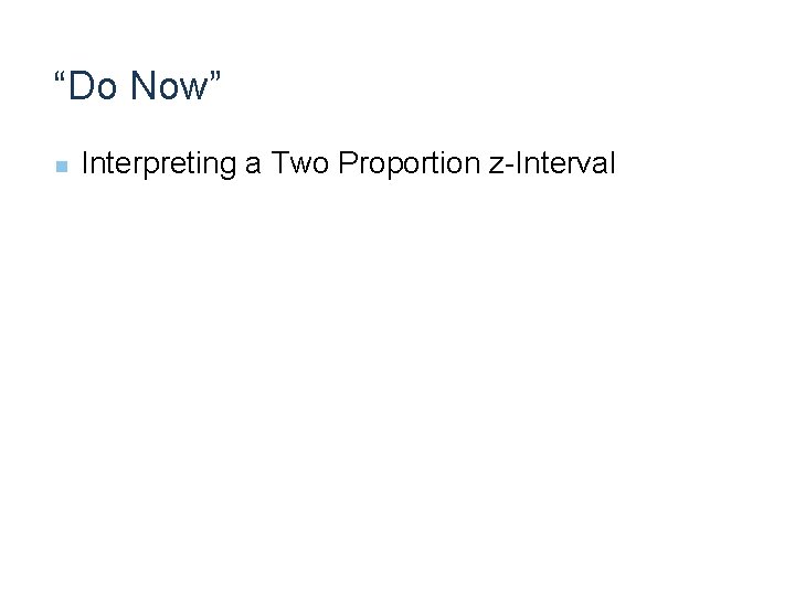 “Do Now” n Interpreting a Two Proportion z-Interval 