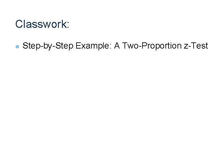 Classwork: n Step-by-Step Example: A Two-Proportion z-Test 