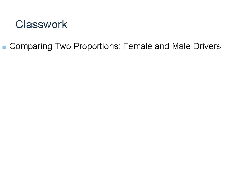 Classwork n Comparing Two Proportions: Female and Male Drivers 