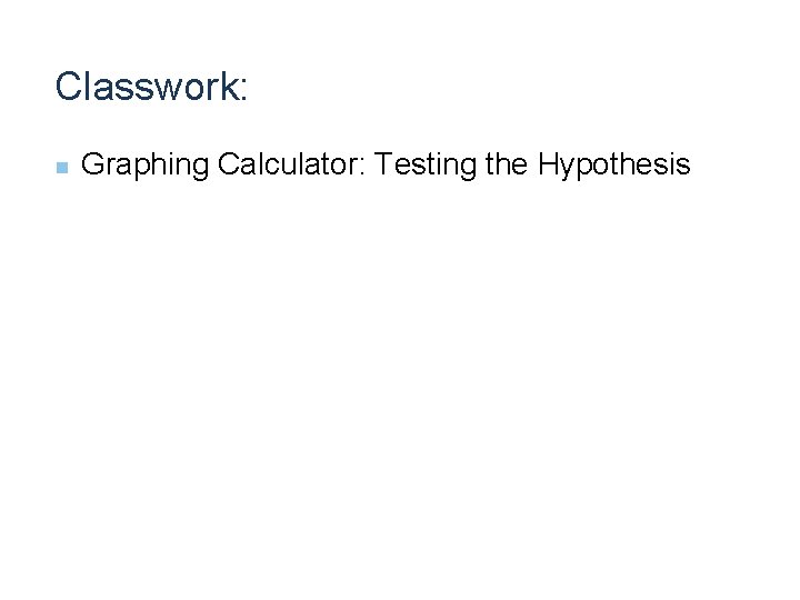 Classwork: n Graphing Calculator: Testing the Hypothesis 