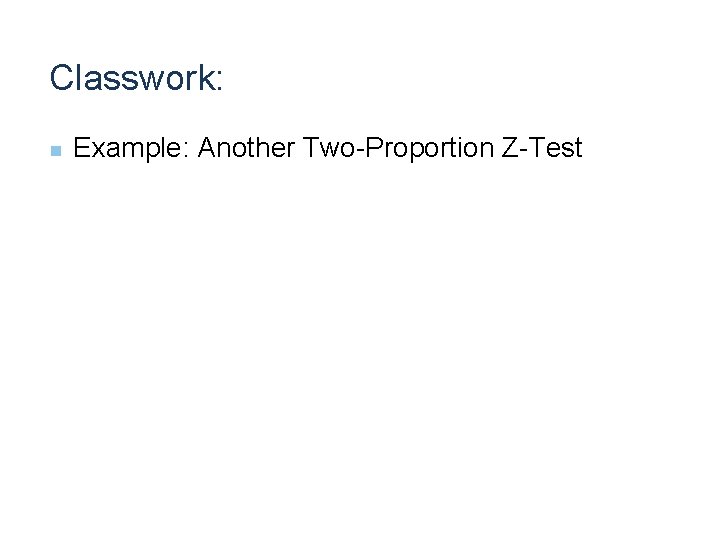 Classwork: n Example: Another Two-Proportion Z-Test 