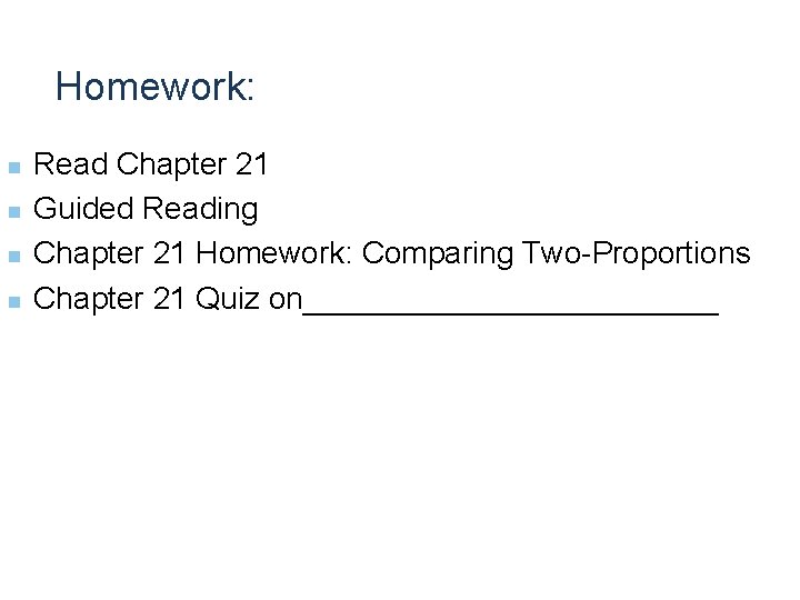 Homework: n n Read Chapter 21 Guided Reading Chapter 21 Homework: Comparing Two-Proportions Chapter