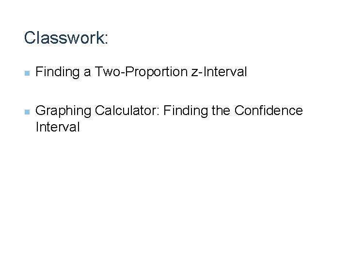 Classwork: n n Finding a Two-Proportion z-Interval Graphing Calculator: Finding the Confidence Interval 