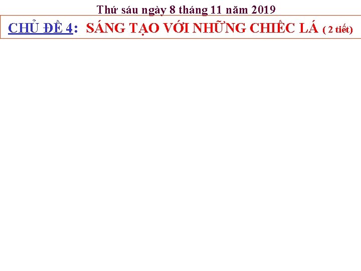 Thứ sáu ngày 8 tháng 11 năm 2019 CHỦ ĐỀ 4: SÁNG TẠO VỚI