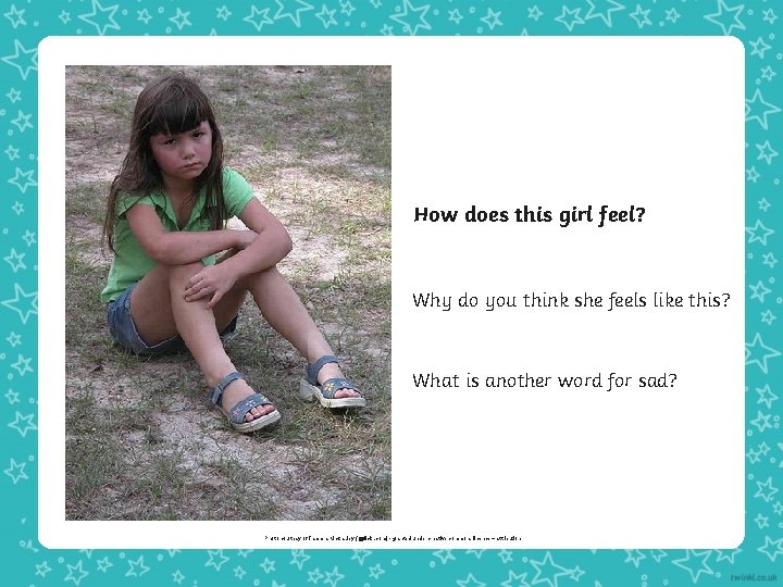 How does this girl feel? Why do you think she feels like this? What