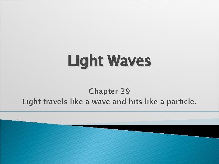 Light Waves Chapter 29 Light travels like a wave and hits like a particle.