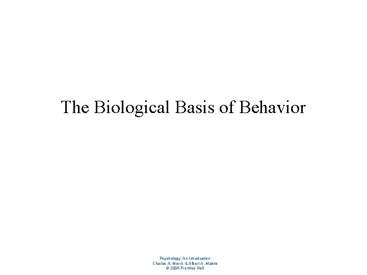 The Biological Basis of Behavior Psychology: An Introduction Charles A. Morris & Albert A.