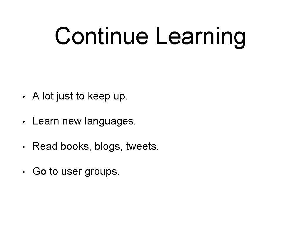 Continue Learning • A lot just to keep up. • Learn new languages. •