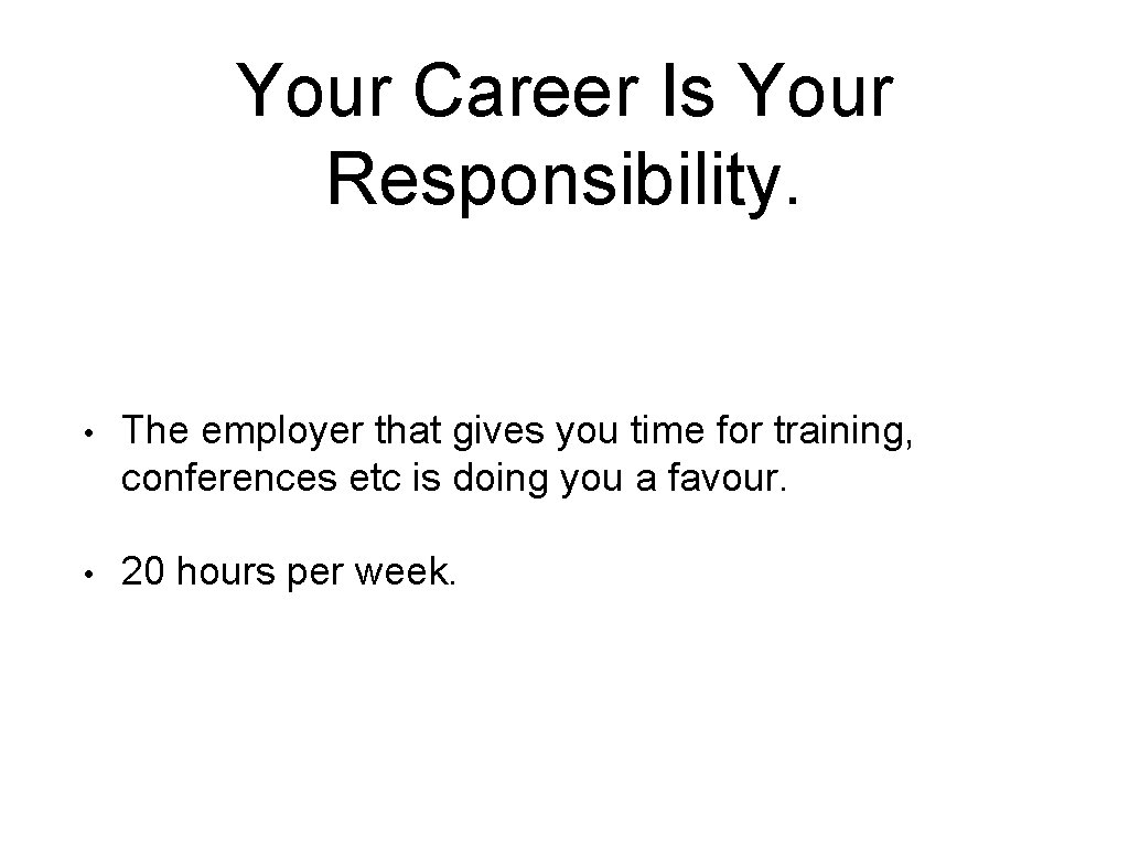 Your Career Is Your Responsibility. • The employer that gives you time for training,
