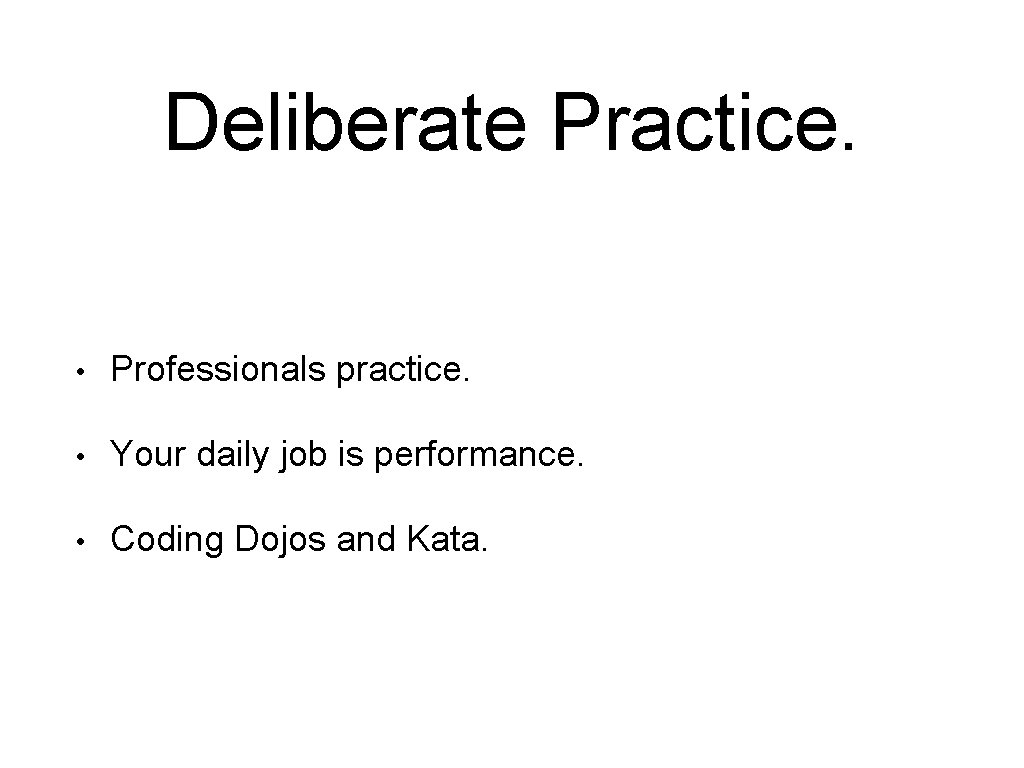 Deliberate Practice. • Professionals practice. • Your daily job is performance. • Coding Dojos