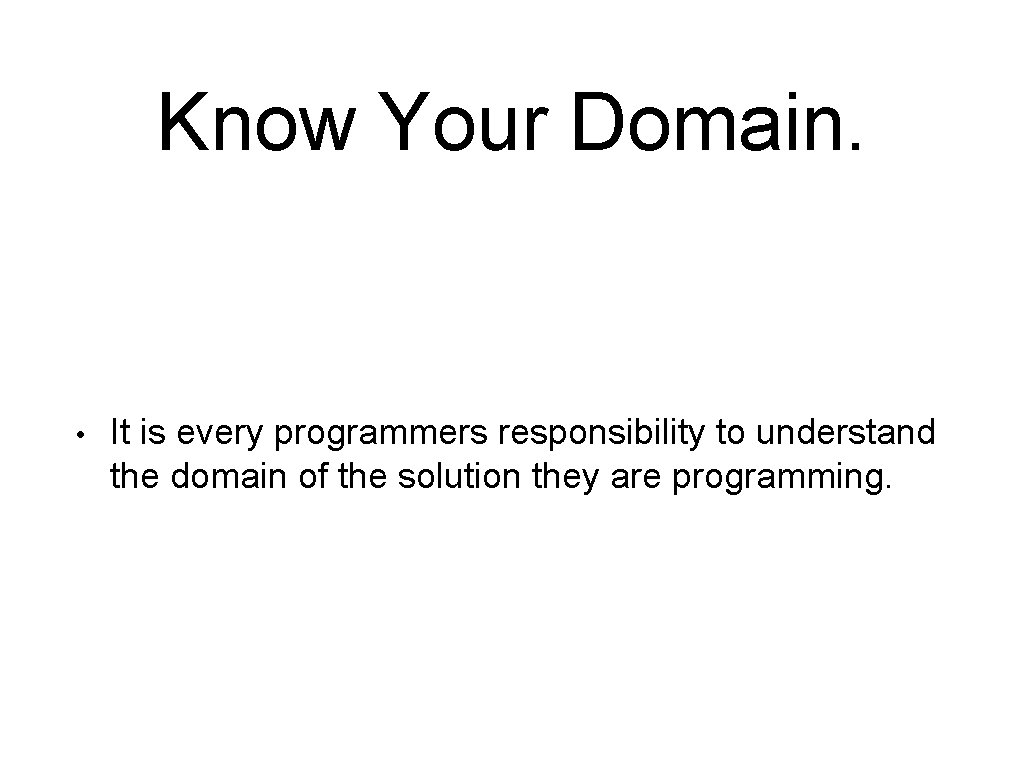 Know Your Domain. • It is every programmers responsibility to understand the domain of