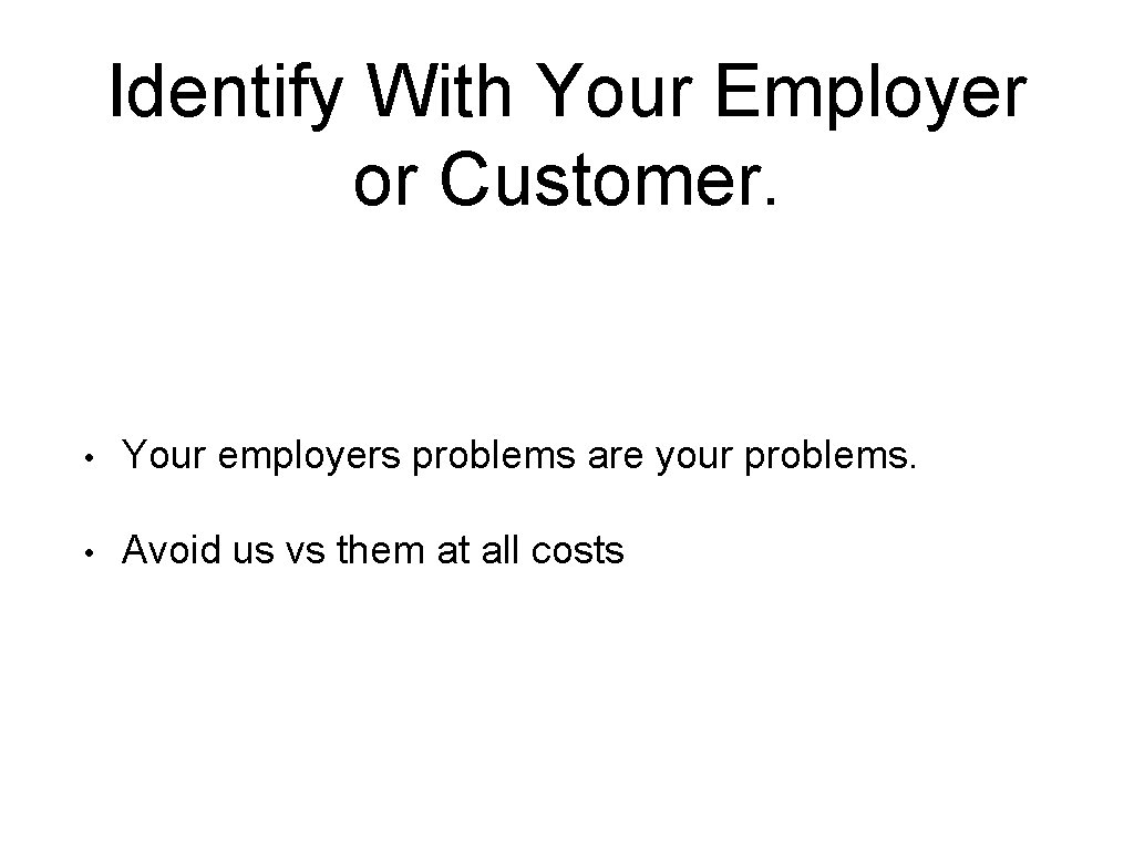 Identify With Your Employer or Customer. • Your employers problems are your problems. •