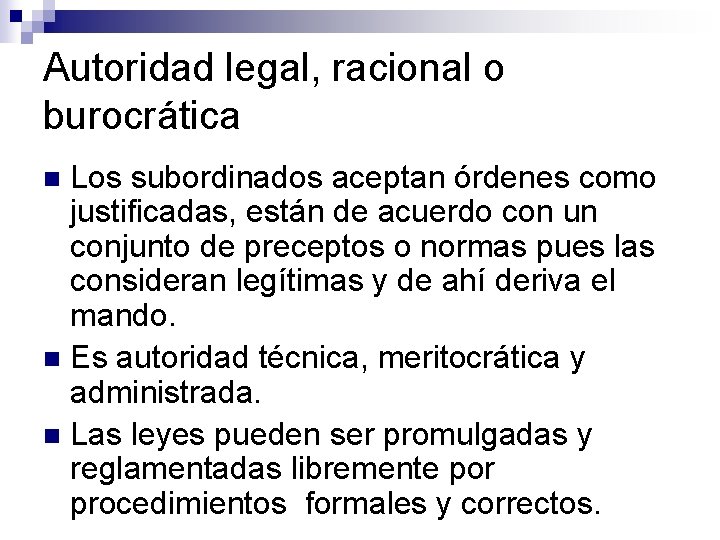 Autoridad legal, racional o burocrática Los subordinados aceptan órdenes como justificadas, están de acuerdo