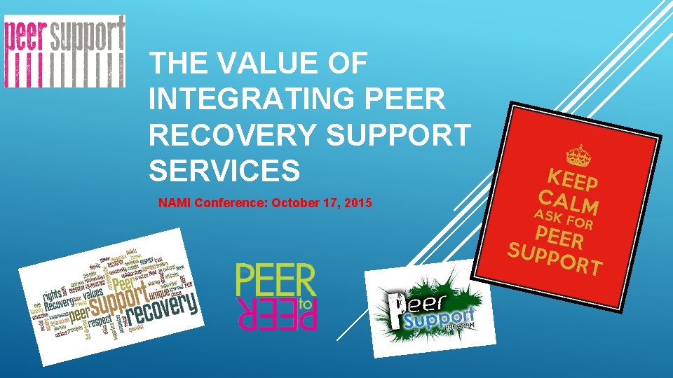 THE VALUE OF INTEGRATING PEER RECOVERY SUPPORT SERVICES NAMI Conference: October 17, 2015 