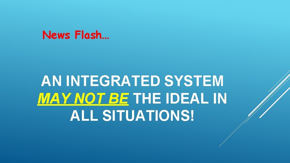 News Flash… AN INTEGRATED SYSTEM MAY NOT BE THE IDEAL IN ALL SITUATIONS! 