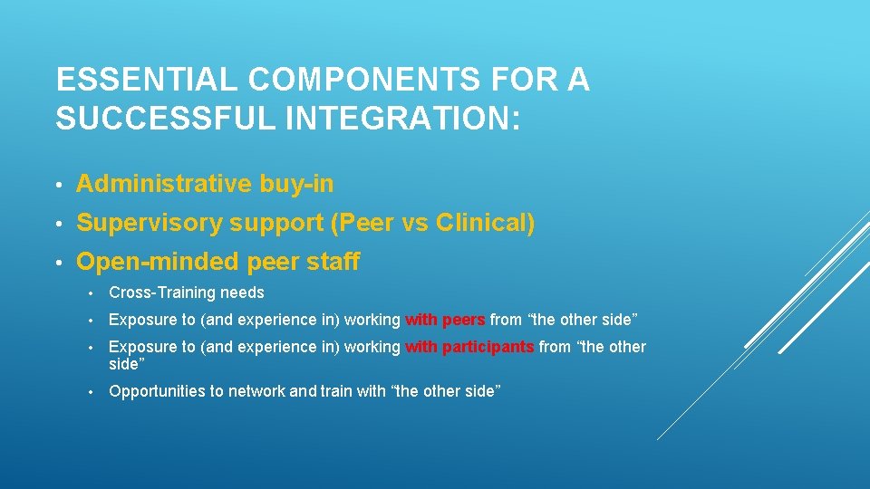 ESSENTIAL COMPONENTS FOR A SUCCESSFUL INTEGRATION: • Administrative buy-in • Supervisory support (Peer vs