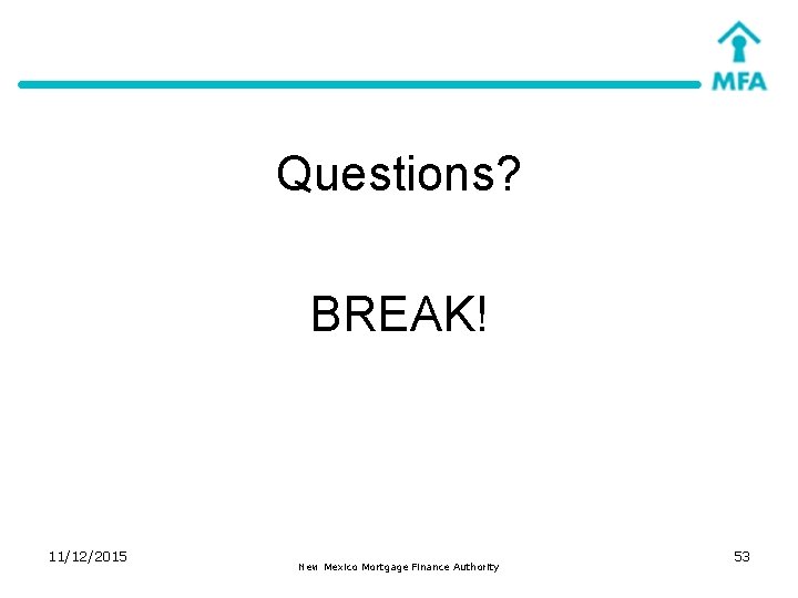 Questions? BREAK! 11/12/2015 New Mexico Mortgage Finance Authority 53 