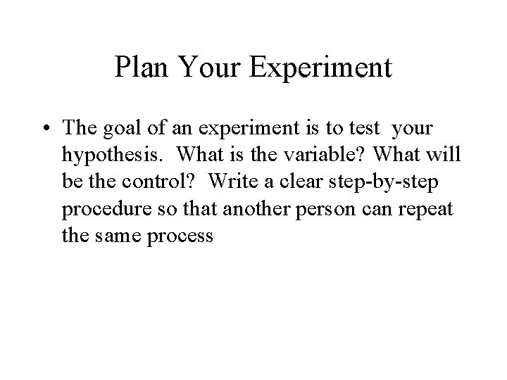 Plan Your Experiment • The goal of an experiment is to test your hypothesis.