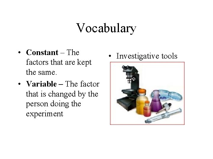 Vocabulary • Constant – The factors that are kept the same. • Variable –